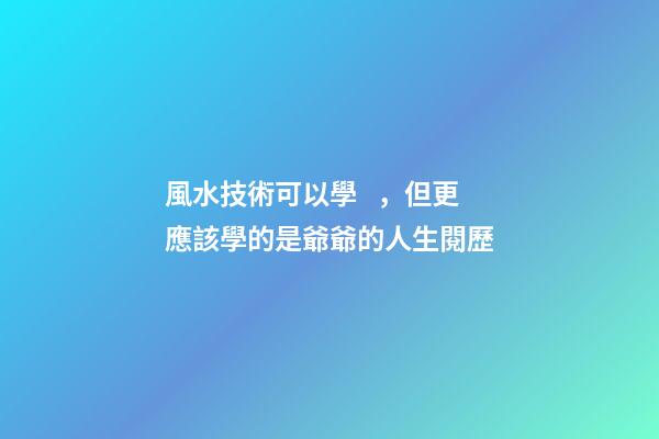 風水技術可以學，但更應該學的是爺爺的人生閱歷